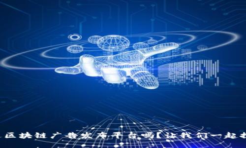 你听说过区块链广告发布平台吗？让我们一起探讨一下！