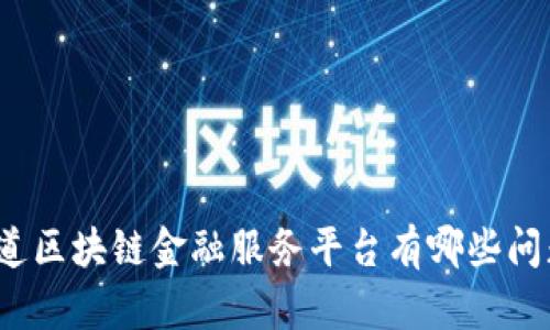 你知道区块链金融服务平台有哪些问题吗？