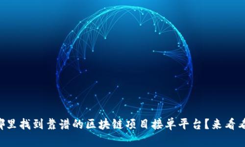 想知道在哪里找到靠谱的区块链项目接单平台？来看看这些推荐！