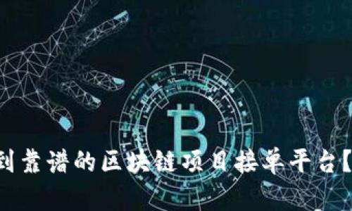 想知道在哪里找到靠谱的区块链项目接单平台？来看看这些推荐！