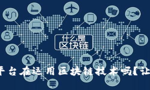 : 你知道哪些平台在运用区块链技术吗？让我们一探究竟！