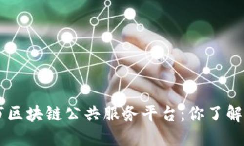 长沙市区块链公共服务平台：你了解了吗？。