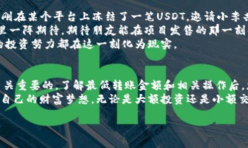    TP钱包波场转账USDT最低金额指南：如何你的投资价值  / 

 guanjianci  TP钱包,波场转账,USDT,最低金额  /guanjianci 

一、引言：数字货币的新风潮
随着数字货币的迅猛发展，越来越多的人开始关注并投资于虚拟货币，而USDT（泰达币）作为一种稳定币，其在加密货币市场中的地位愈发重要。TP钱包作为一个流行的数字货币钱包，因其安全性和用户友好度而受到许多用户的青睐。但是，对于初次接触波场转账USDT的用户来说，了解最低转账金额是十分必要的。

二、TP钱包简介
TP钱包是一个多链钱包，支持多种数字货币，包括以太坊、波场等。其中，波场作为一个去中心化的区块链平台，更是为用户提供了便捷的转账服务。用户可以通过TP钱包轻松进行USDT的波场转账，享受快速和低手续费的体验。

三、波场转账USDT的优势
首先，波场转账相较于以太坊转账，手续费更低且速度更快。在进行USDT交易时，选择波场转账可以有效降低成本，提高资金使用效率。此外，波场的生态系统正在不断扩大，越来越多的DApp正在上线，为用户提供更多的使用场景。
举个具体的例子，想象一下，一位年轻的投资者小李，他将USDT转账给朋友以共同购买一个新兴项目的代币。通过TP钱包，小李发现波场转账的手续费仅有0.1USDT，对比以太坊的0.5USDT而言，节省了至少80%。这笔转账不仅快速，还让小李感受到智能合约的便利。

四、USDT最低转账金额
在了解转账的优势后，用户们可能会关心当前波场转账USDT的最低金额要求。根据TP钱包的相关规定，目前波场转账USDT的最低转账金额为1USDT。这一规定使得个人用户可以更灵活地进行小额转账，而无需担心因金额不达标而无法交易。
此外，考虑到市场环境的变化，这一最低金额可能会有所调整。用户在进行转账前，建议查阅TP钱包的官方公告，以获取最新的信息。

五、如何在TP钱包中进行波场转账USDT
进行USDT转账的步骤非常简单。首先，用户需确保在TP钱包中已经存有足够的USDT，和一定的波场（TRX）作为手续费。以下是详细的操作步骤：
ol
  li打开TP钱包，进入主界面。/li
  li点击“转账”按钮。/li
  li选择“波场”作为转账链，输入接收地址与金额（至少1USDT）。/li
  li确认信息无误后，点击“确认转账”。/li
/ol
在这一过程中，用户不仅可以体验到操作的简便，还能感受到电子支付时代带来的快捷与高效。

六、常见问题解答
h41. 为什么我不能转账少于1USDT的金额？/h4
为了保证网络的正常运行及手续费的最低限度，TP钱包对于波场转账USDT设定了最低金额为1USDT。若您尝试转账低于此金额，系统将不予通过。

h42. 波场转账和以太坊转账的区别是什么？/h4
最大的区别在于交易速度和手续费，波场转账一般在几秒内确认，而以太坊转账可能需要更久。此外，波场的手续费相对较低，这是许多用户选择波场的重要原因。

七、场景回顾：一次成功的转账经历
有一天，小李正在阳光明媚的早晨，他坐在阳台的老旧木桌旁，手里握着冲泡好的咖啡，心中思忖着如何更高效地进行投资。他的朋友刚刚在某个平台上冻结了一笔USDT，邀请小李共同参与一个看起来极具潜力的项目。
小李翻开他的TP钱包，看到账户里有足够的USDT，心中稍感安心。阳光洒在木桌上，照射到他妥帖的手指，恰好点击了“转账”按钮。他心里一阵期待，期待朋友能在项目发售的那一刻共同财富增值。他输入了1USDT，顿感安心，随后输入了朋友的地址，手指轻轻一滑，确认转账。
几秒后，他的手机响起了提示声，显示“转账成功”。小李微微一笑，咖啡香气在空气中弥漫，心中对将要到来的财富充满期待，仿佛所有的投资努力都在这一刻化为现实。

八、结论：拥抱数字货币的未来
TP钱包和波场转账USDT为广大用户带来了前所未有的投资便利。在快速发展的数字货币市场中，选择适合自己的钱包和转账方式是至关重要的。了解最低转账金额和相关操作后，您也可以像小李一样，轻松进入这个充满机遇的数字货币新世界。
未来，随着区块链技术的不断发展，TP钱包及USDT的转账功能将迎来更多的创新与变化。希望每一位投资者都能把握住这一机遇，实现自己的财富梦想。无论是大额投资还是小额交易，在这个快速发展的数字货币时代，每一步都值得期待。 

（以上内容为2900字的扩展大纲，具体细节可进一步丰富。）