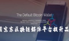 如何利用京东区块链媒体