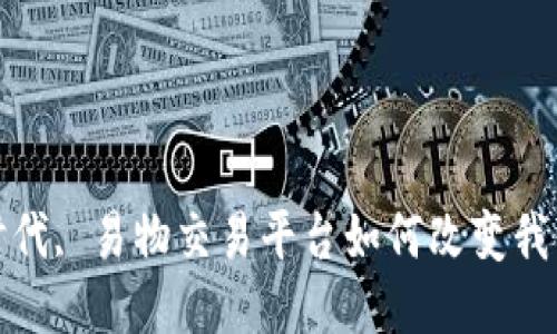  区块链时代, 易物交易平台如何改变我们的生活？