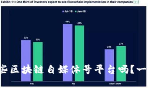 你知道哪些区块链自媒体号平台吗？一起探索吧！