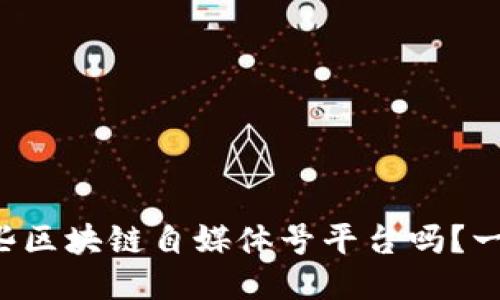 你知道哪些区块链自媒体号平台吗？一起探索吧！