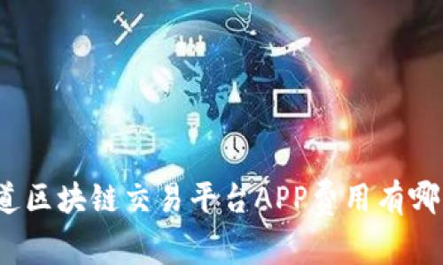 你知道区块链交易平台APP费用有哪些吗？