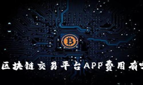 你知道区块链交易平台APP费用有哪些吗？