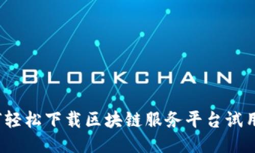 如何轻松下载区块链服务平台试用版？