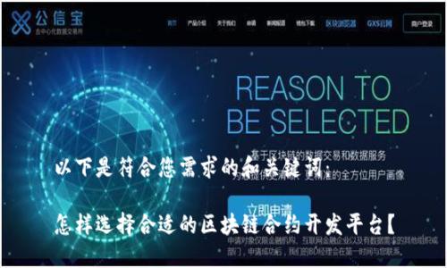 以下是符合您需求的和关键词：

怎样选择合适的区块链合约开发平台？