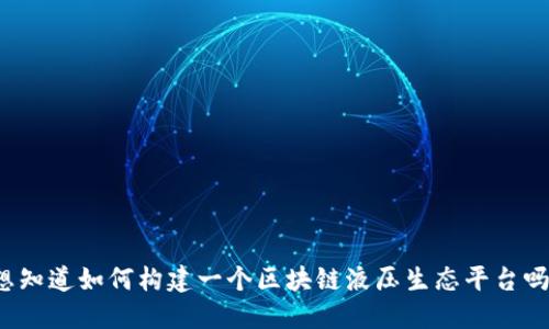 想知道如何构建一个区块链液压生态平台吗？