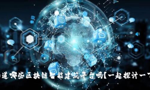 你知道哪些区块链智能建筑平台吗？一起探讨一下吧！