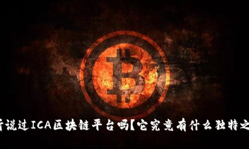 你听说过ICA区块链平台吗？它究竟有什么独特之处？