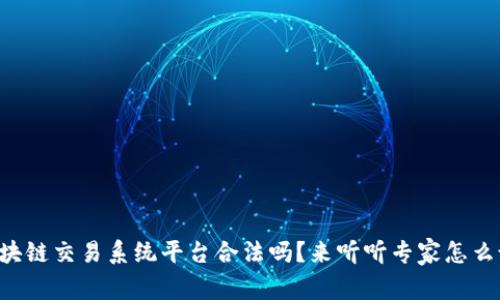 区块链交易系统平台合法吗？来听听专家怎么说！