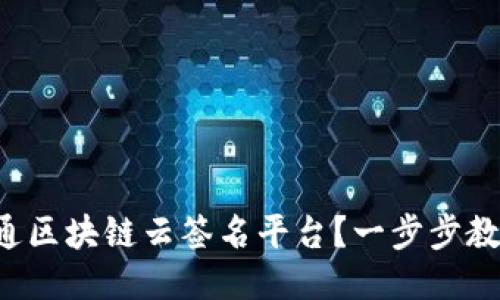 如何下载昭通区块链云签名平台？一步步教你轻松搞定！