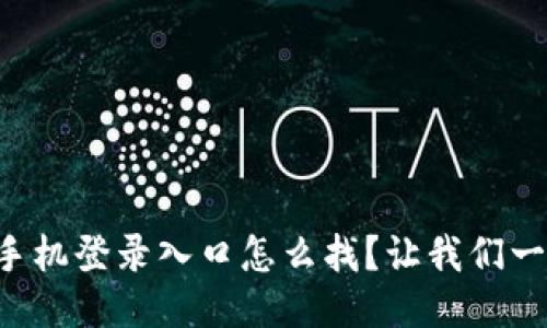 区块链平台手机登录入口怎么找？让我们一起来探索吧！