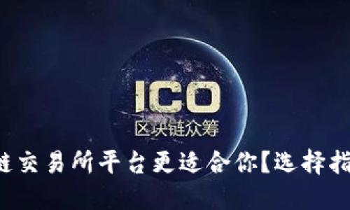 哪个区块链交易所平台更适合你？选择指南大揭密！