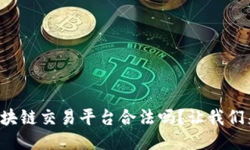 全球区块链交易平台合法吗？让我们来聊聊！