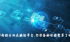 即将推出的区块链平台，