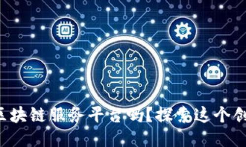 你知道西安的区块链服务平台吗？探索这个创新之地的潜力！