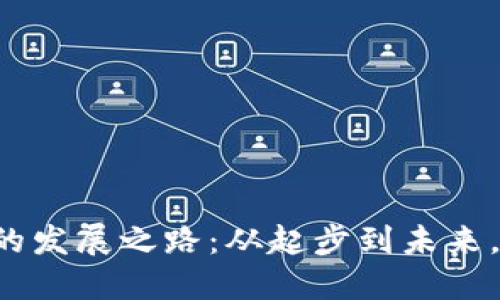 区块链平台的发展之路：从起步到未来，你了解多少？