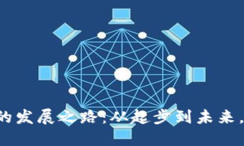 区块链平台的发展之路：从起步到未来，你了解多少？