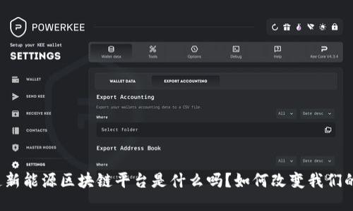 你知道新能源区块链平台是什么吗？如何改变我们的未来？
