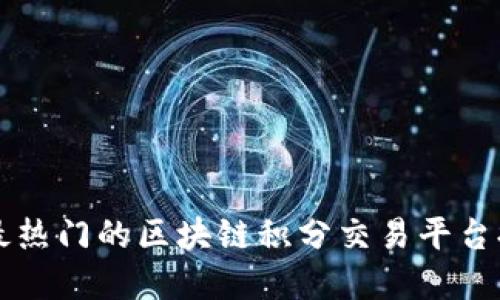 你知道吗？最热门的区块链积分交易平台排名在这里！