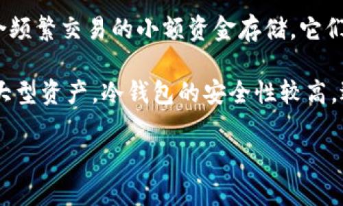 在讨论“TP”时，可能有几种不同的解释，具体取决于上下文。然而，值得注意的是，“TP”并不是一个普遍认可的表示热钱包或冷钱包的术语。热钱包和冷钱包是加密货币存储的两种主要方式：

- **热钱包**：这种钱包通常是在线的，连接到互联网，方便用户随时取用。适合频繁交易的小额资金存储。它们的优点是易用性和快速转换，但安全性相对较低，因为它们更易受到黑客攻击。

- **冷钱包**：冷钱包是不与互联网直接连接的存储方式，通常用于长期存储大型资产。冷钱包的安全性较高，适合存放不常使用的资产，比如硬件钱包、纸钱包等。

若您可以提供更多关于“TP”的背景信息，我可以更具体地进行分析。