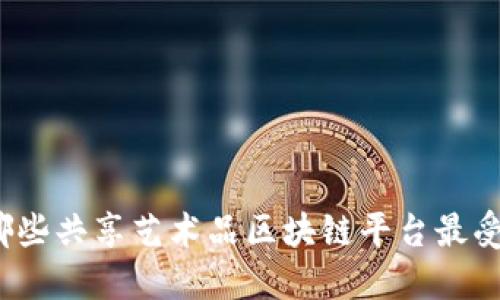 你知道哪些共享艺术品区块链平台最受欢迎吗？