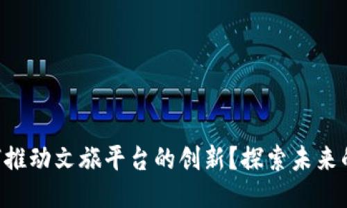 区块链如何推动文旅平台的创新？探索未来的无限可能！