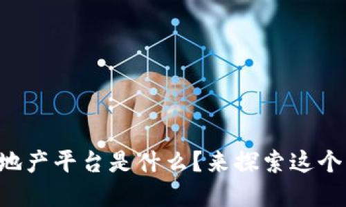 “区块链虚拟地产平台是什么？来探索这个新兴领域吧！”