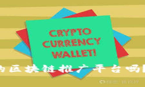 你知道哪些免费的区块链推广平台吗？快来一起看看吧！