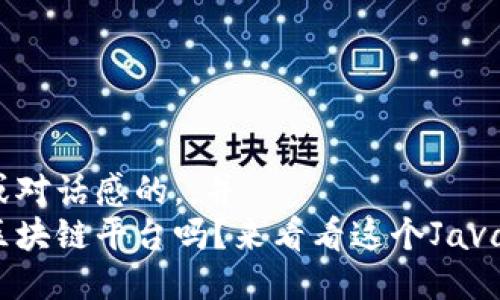 加入口语化或对话感的，，并  
想自己搭建区块链平台吗？来看看这个Java搭建教程吧！