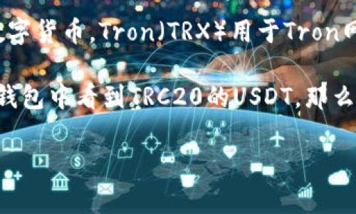 在TP钱包（Trust Wallet）中，TRX通常指的是Tron网络的原生代币，Tron（TRX）和Tether（USDT）是两个不同的数字货币。Tron（TRX）用于Tron网络的交易和智能合约，而Tether（USDT）是一种稳定币，通常与美元1:1挂钩，可以通过Tron网络进行转账和交易。

值得注意的是，Tether在不同的区块链上都有发行，包括Ethereum（ERC20），Tron（TRC20）等。因此，如果你在TP钱包中看到TRC20的USDT，那么这就是在Tron网络上发行的USDT，与TRX是不同的代币。

如果你有进一步的疑问，或者想知道如何在TP钱包中识别和管理TRX与USDT，随时可以问我！