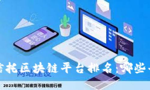 2023年国际信托区块链平台排名：哪些平台值得关注？