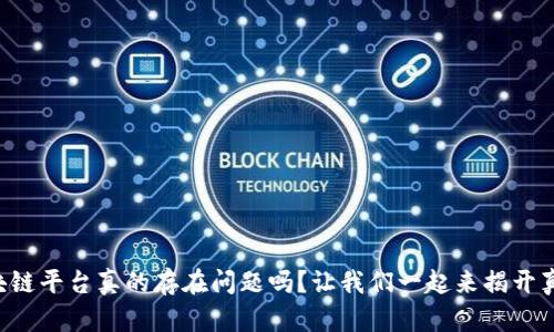 区块链平台真的存在问题吗？让我们一起来揭开真相！