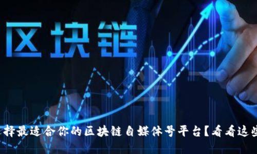 如何选择最适合你的区块链自媒体号平台？看看这些排名！