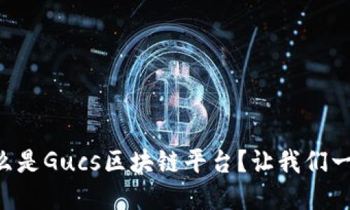 到底什么是Gucs区块链平台？让我们一探究竟！