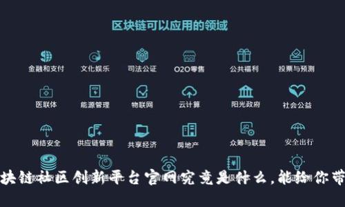 你知道吗？区块链社区创新平台官网究竟是什么，能给你带来哪些机会？