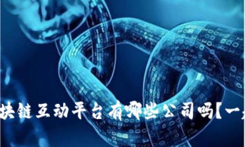 你知道区块链互动平台有哪些公司吗？一起探索吧！