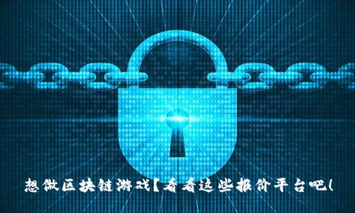 想做区块链游戏？看看这些报价平台吧！