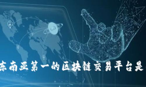 你知道东南亚第一的区块链交易平台是什么吗？