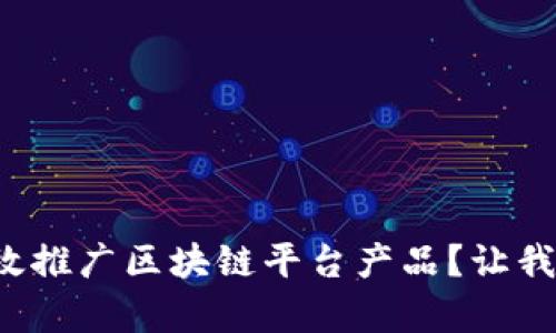 如何有效推广区块链平台产品？让我们聊聊！