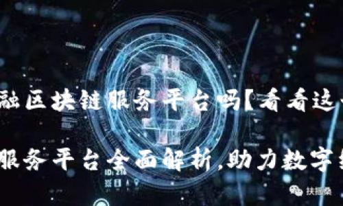 很想了解青海省金融区块链服务平台吗？看看这个全方位的介绍吧！

青海省金融区块链服务平台全面解析，助力数字经济新动能