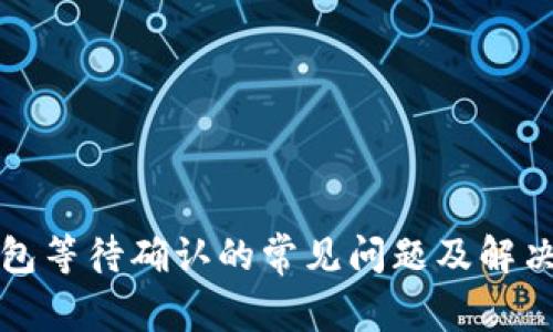 TP钱包等待确认的常见问题及解决办法