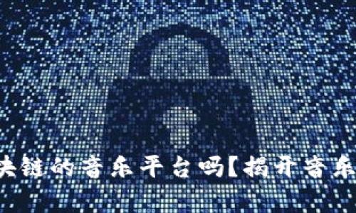 你听过基于区块链的音乐平台吗？揭开音乐产业的新篇章！