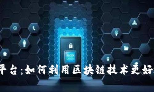 湖南志愿者区块链平台：如何利用区块链技术更好地服务于公益事业？