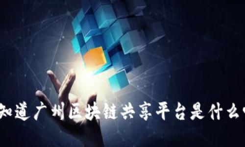 你知道广州区块链共享平台是什么吗？